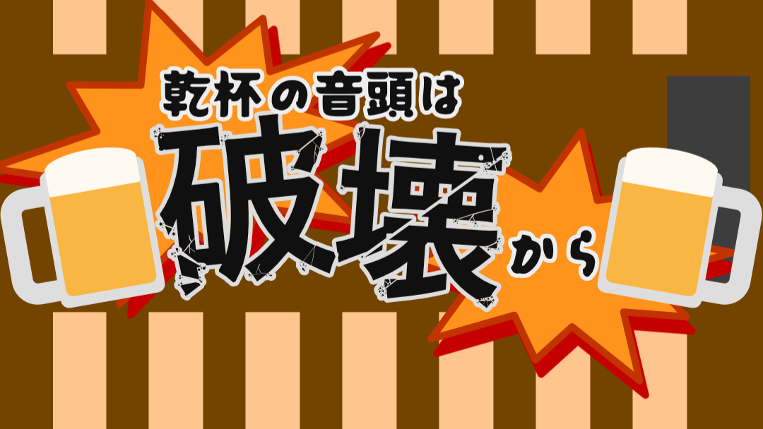乾杯の音頭は破壊から